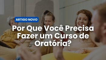 Por Que Você Precisa Fazer um Curso de Oratória?